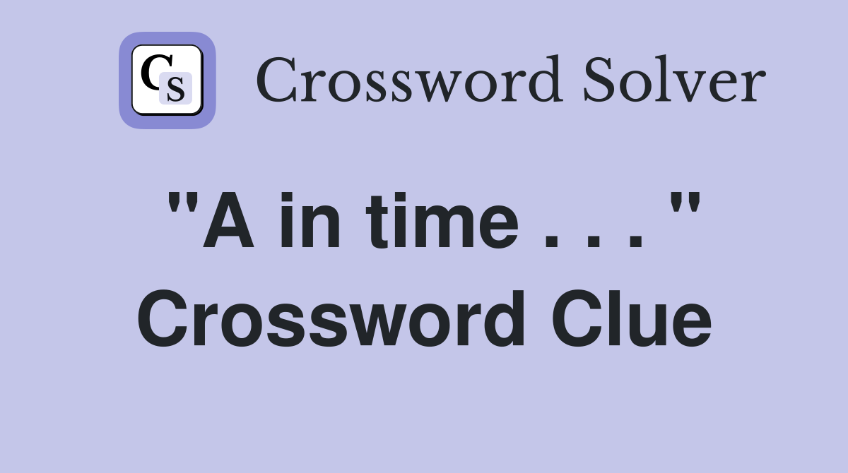 "A in time . . . " Crossword Clue