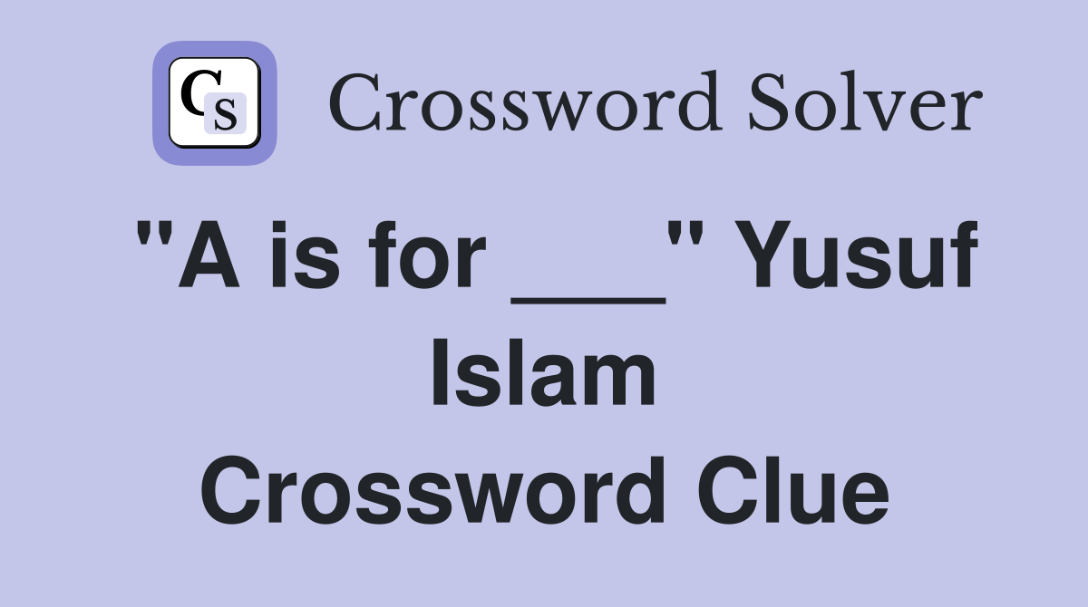 "A is for ___" Yusuf Islam Crossword Clue