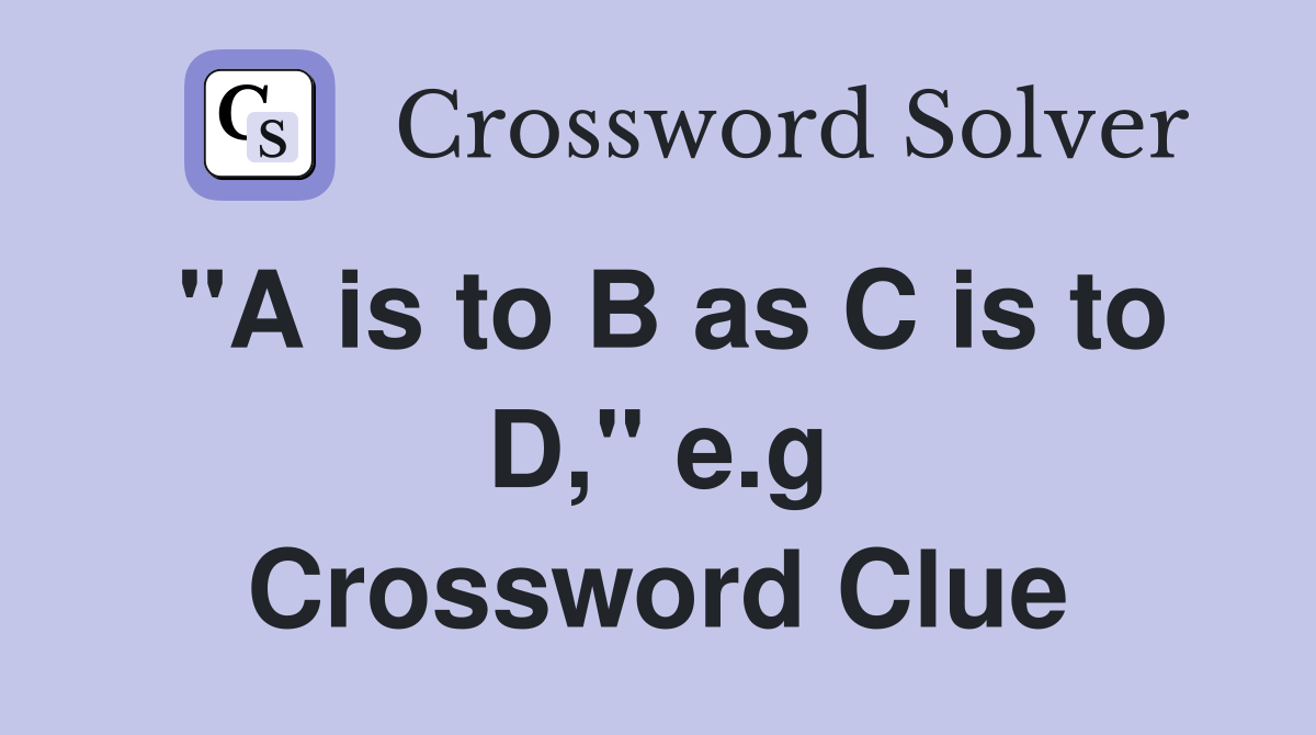 "A is to B as C is to D," e.g Crossword Clue