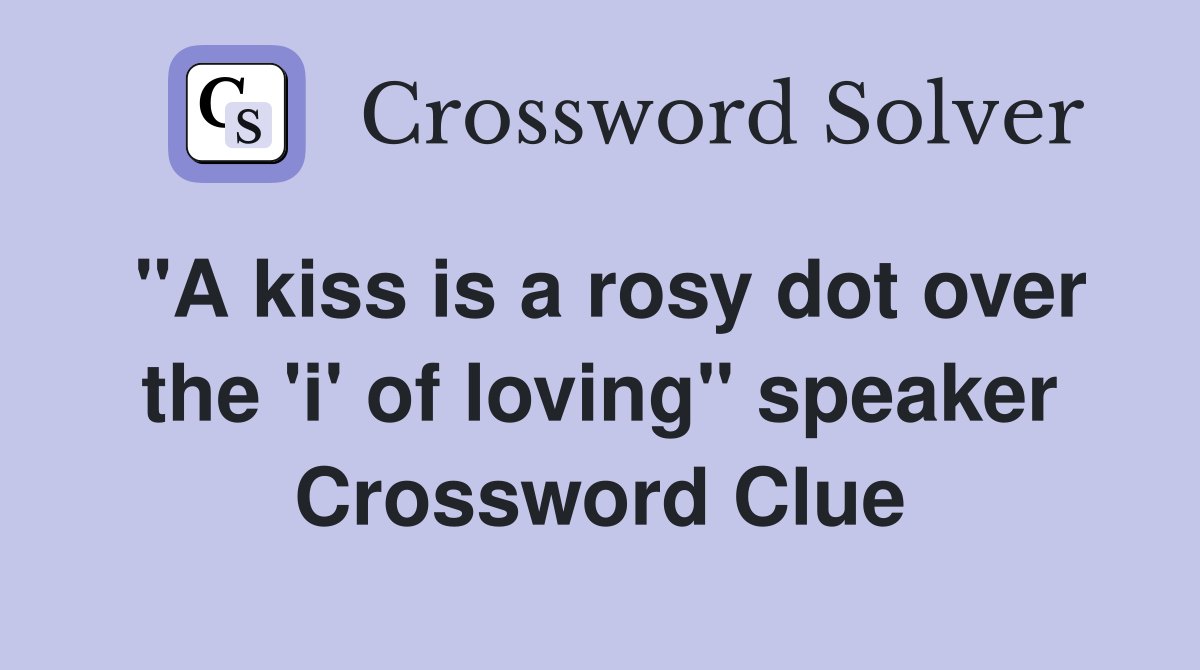 "A kiss is a rosy dot over the 'i' of loving" speaker Crossword Clue