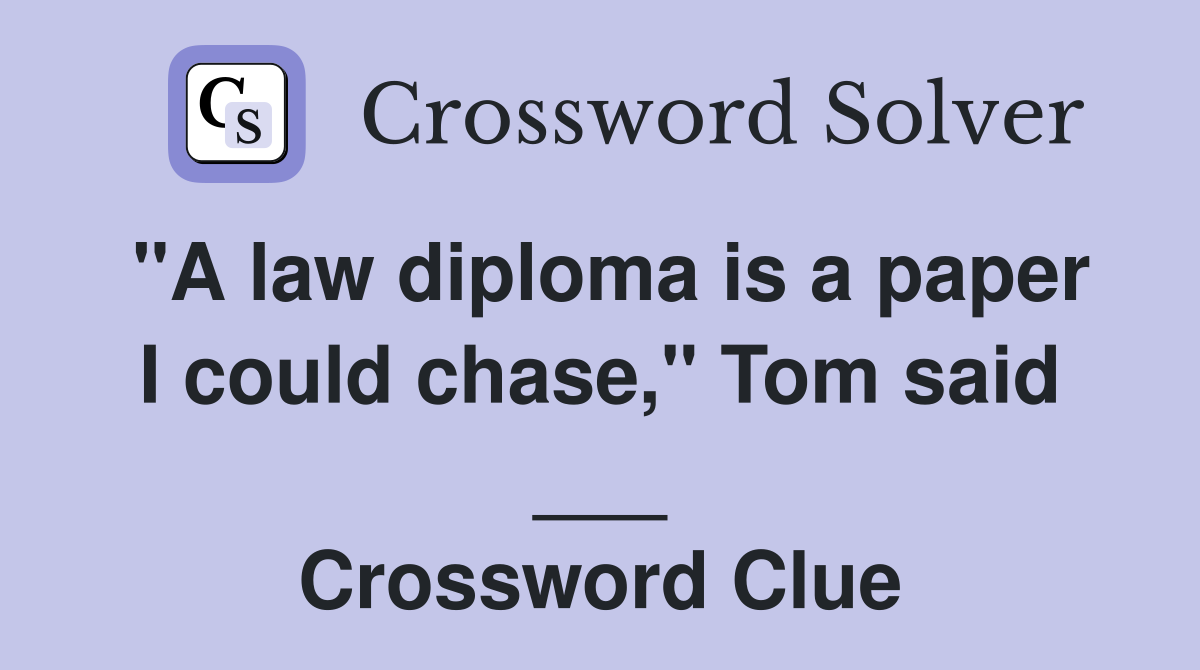 "A law diploma is a paper I could chase," Tom said ___ Crossword Clue