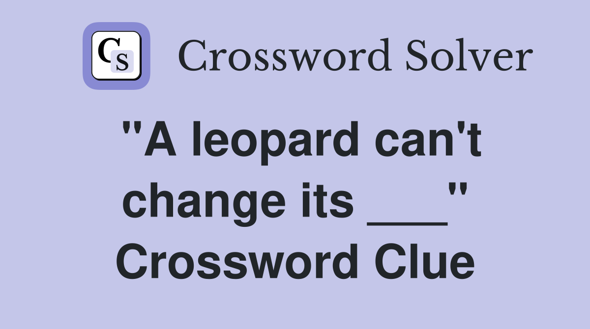 "A leopard can't change its ___" Crossword Clue