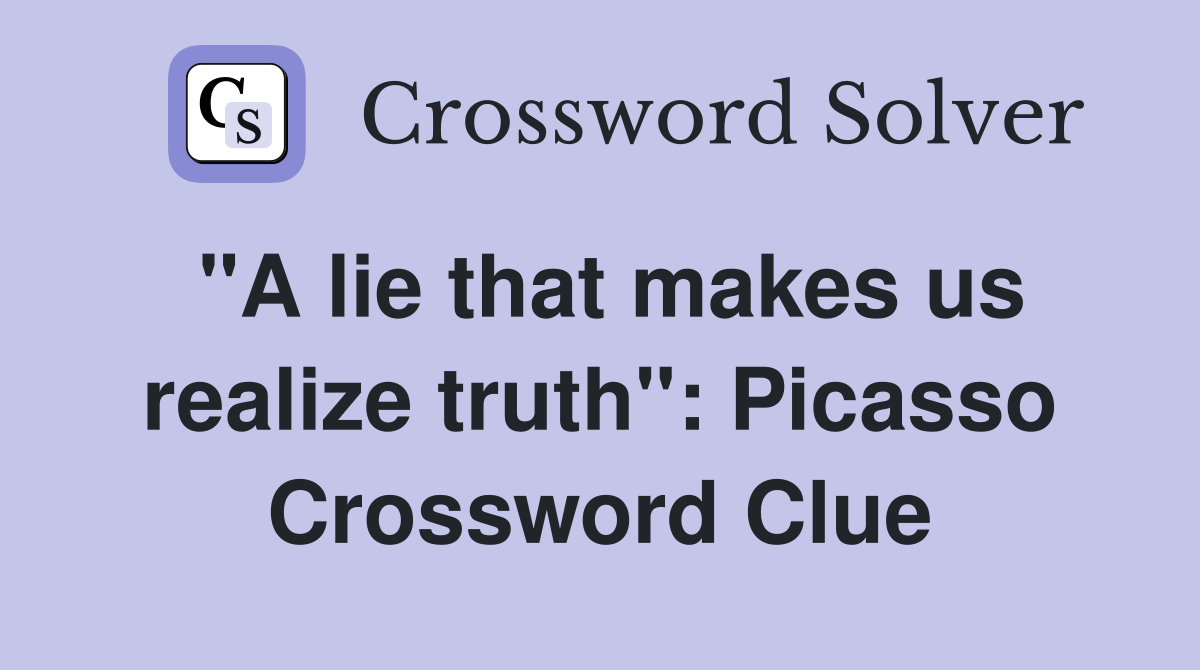 "A lie that makes us realize truth": Picasso Crossword Clue