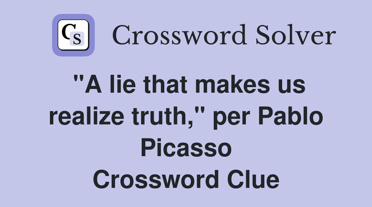 "A lie that makes us realize truth," per Pablo Picasso Crossword Clue