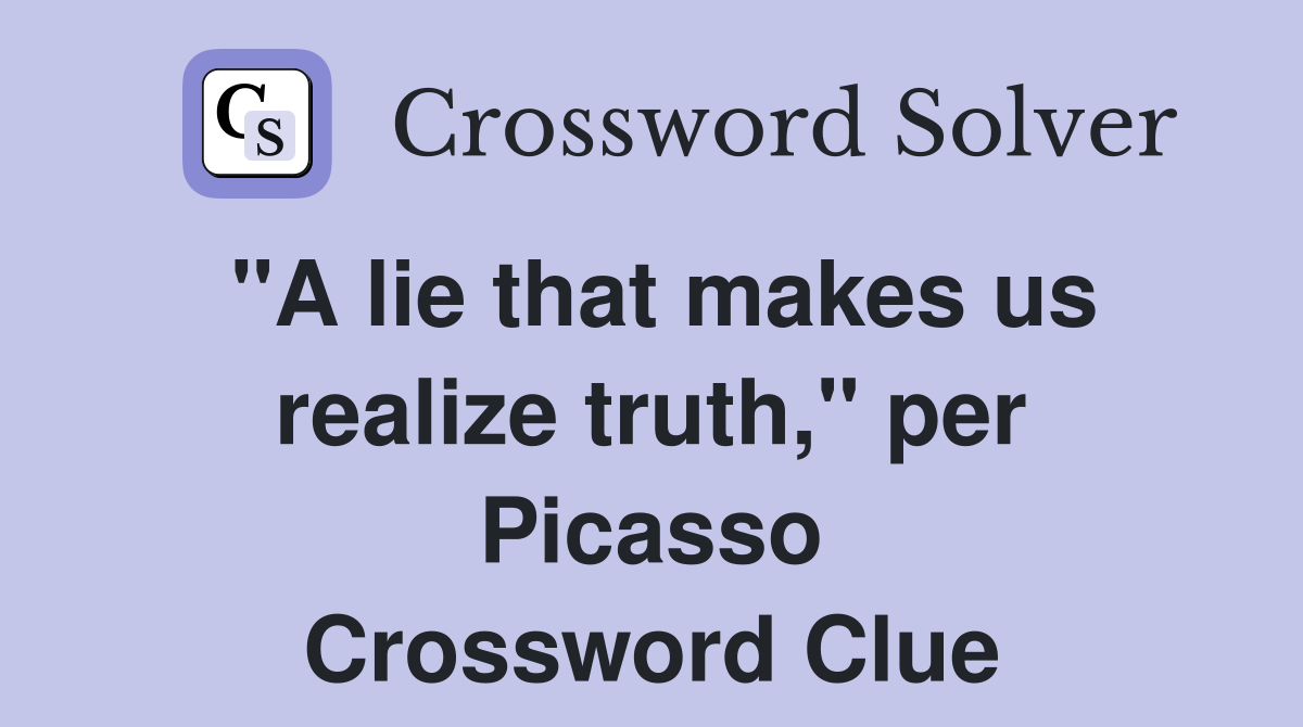 "A lie that makes us realize truth," per Picasso Crossword Clue