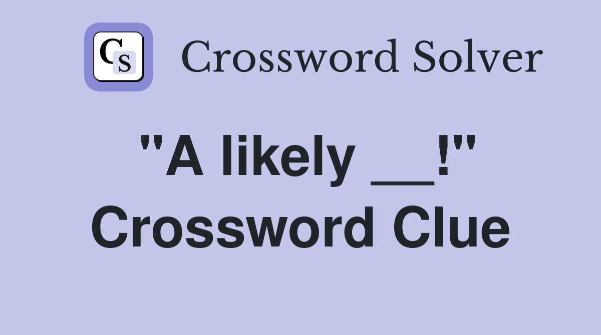 "A likely __!" Crossword Clue
