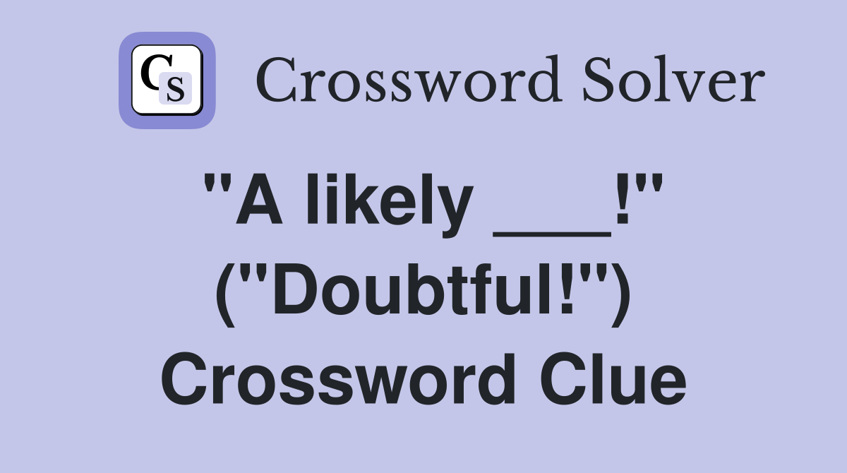 "A likely ___!" ("Doubtful!") Crossword Clue