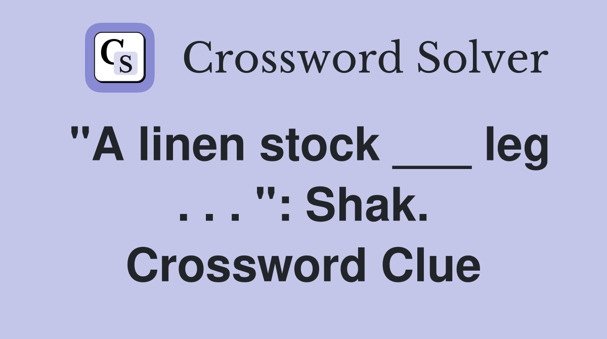 "A linen stock ___ leg . . . ": Shak. Crossword Clue