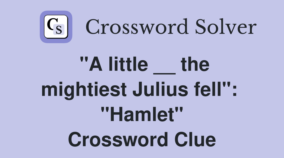 "A little __ the mightiest Julius fell":  "Hamlet" Crossword Clue