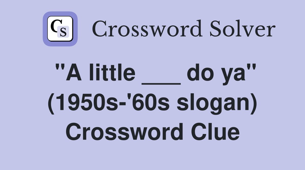 "A little ___ do ya" (1950s-'60s slogan) Crossword Clue