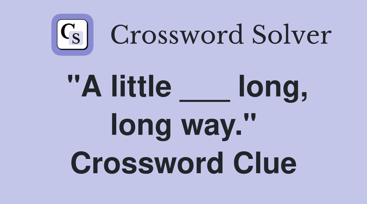 "A little ___ long, long way." Crossword Clue
