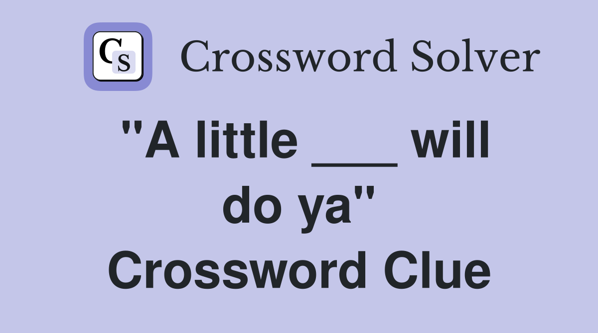 "A little ___ will do ya" Crossword Clue
