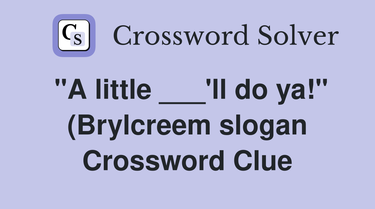 quot A little #39 ll do ya quot (Brylcreem slogan) Crossword Clue Answers quot A little #39 ll do ya quot (Brylcreem slogan) Crossword Clue Answers