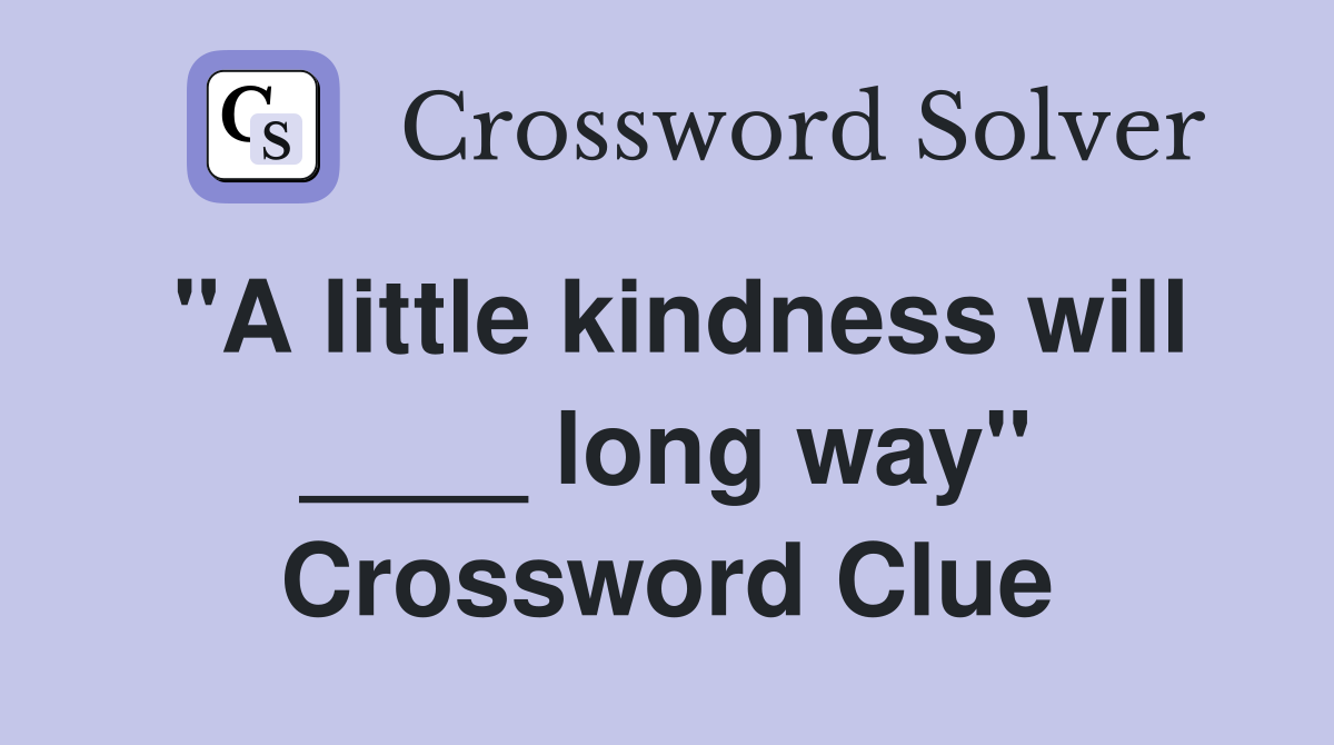 "A little kindness will ____ long way" Crossword Clue