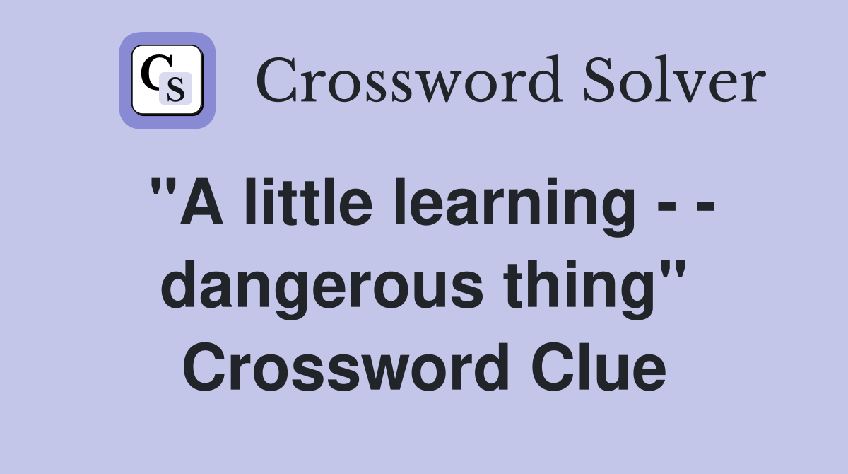 "A little learning - - dangerous thing" Crossword Clue