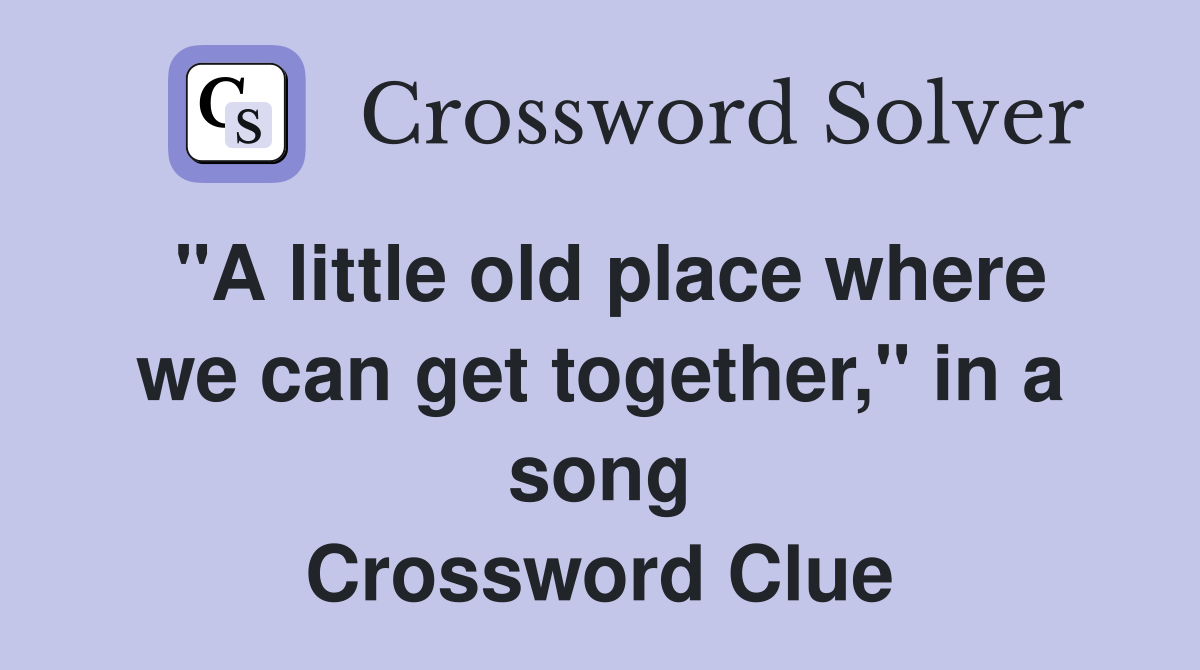 "A little old place where we can get together," in a song Crossword Clue