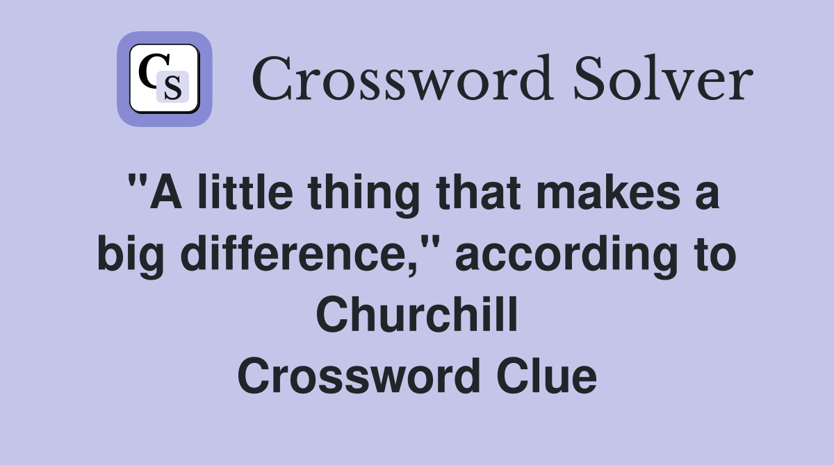 "A little thing that makes a big difference," according to Churchill Crossword Clue