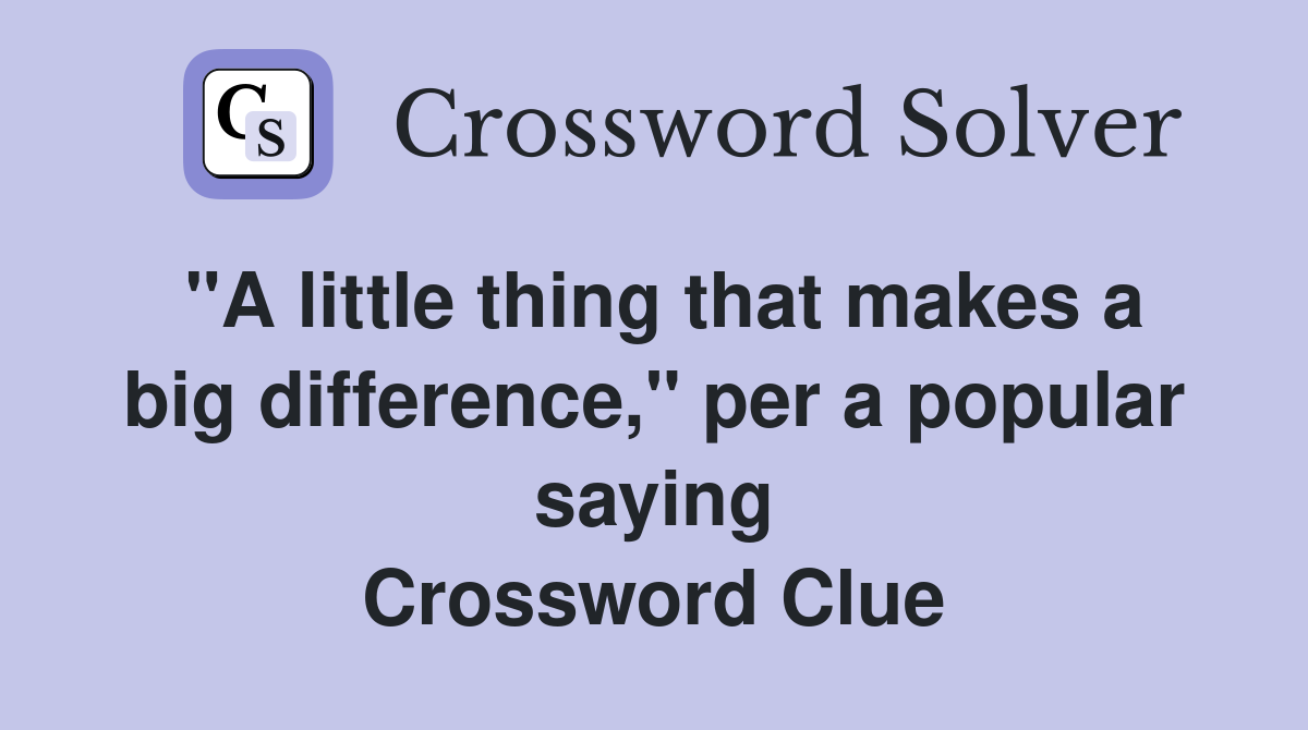 "A little thing that makes a big difference," per a popular saying Crossword Clue