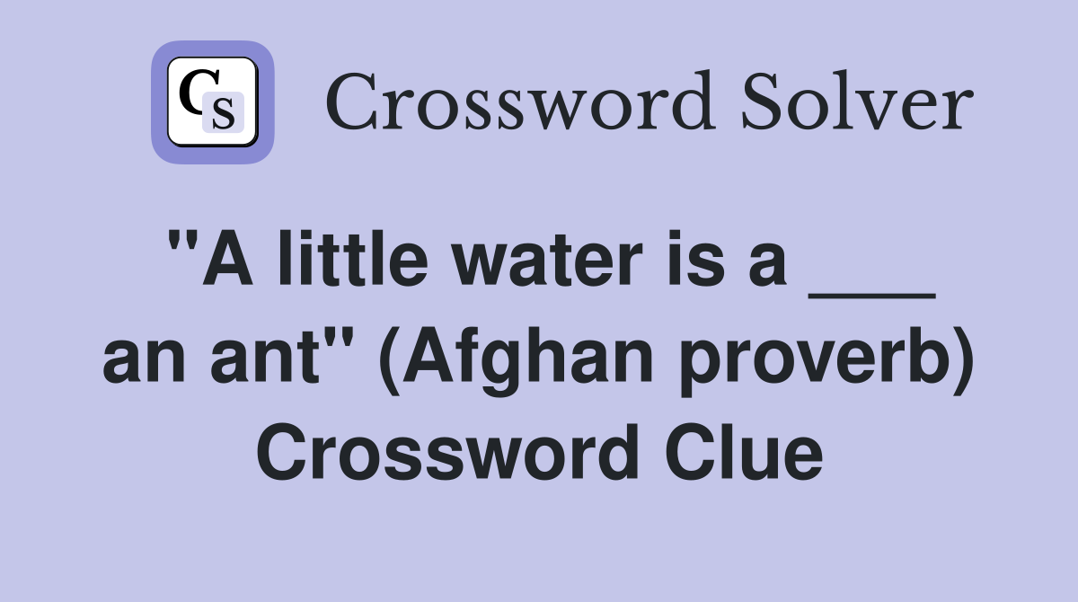 "A little water is a ___ an ant" (Afghan proverb) Crossword Clue