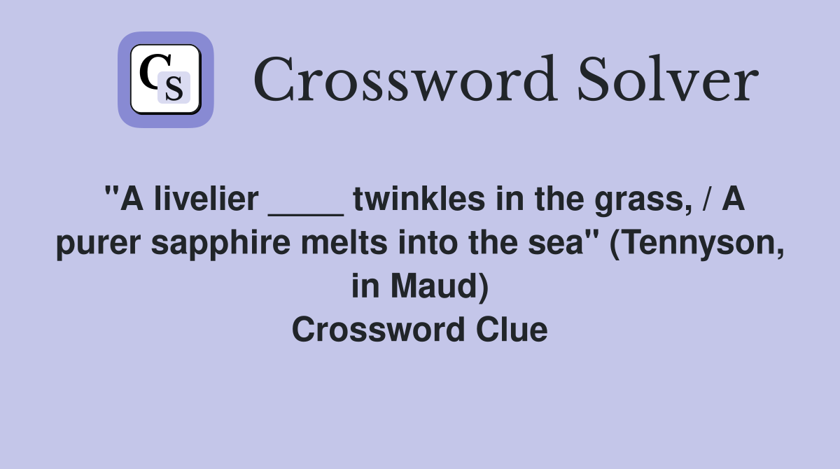 "A livelier ____ twinkles in the grass, / A purer sapphire melts into the sea" (Tennyson, in Maud) Crossword Clue