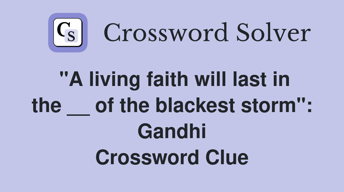 "A living faith will last in the __ of the blackest storm": Gandhi Crossword Clue