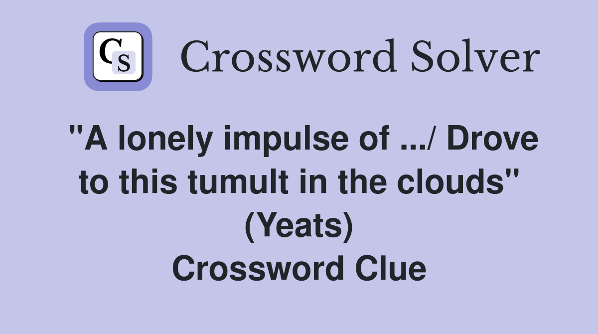 "A lonely impulse of .../ Drove to this tumult in the clouds" (Yeats) Crossword Clue