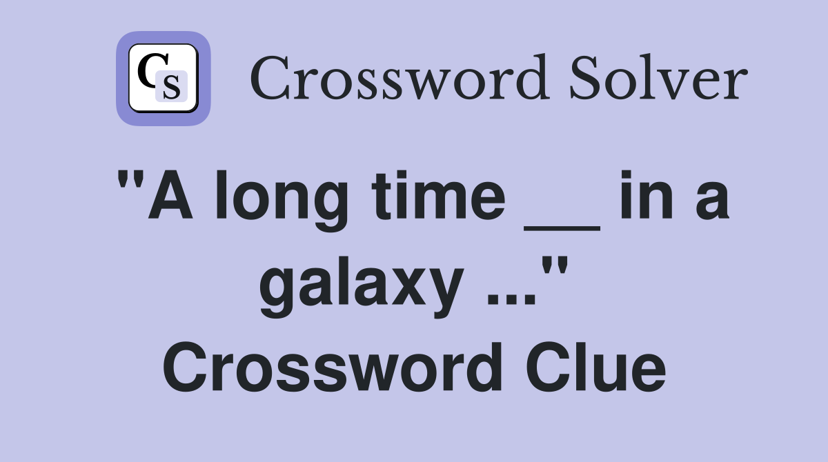 "A long time __ in a galaxy ..." Crossword Clue
