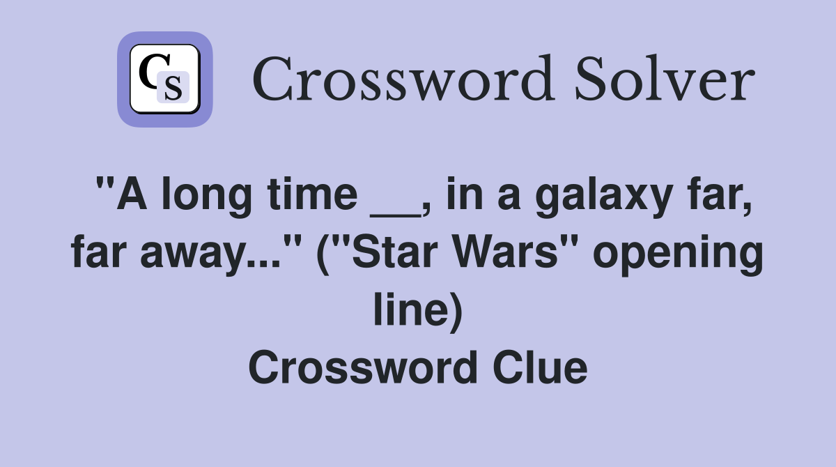 "A long time __, in a galaxy far, far away..." ("Star Wars" opening line) Crossword Clue