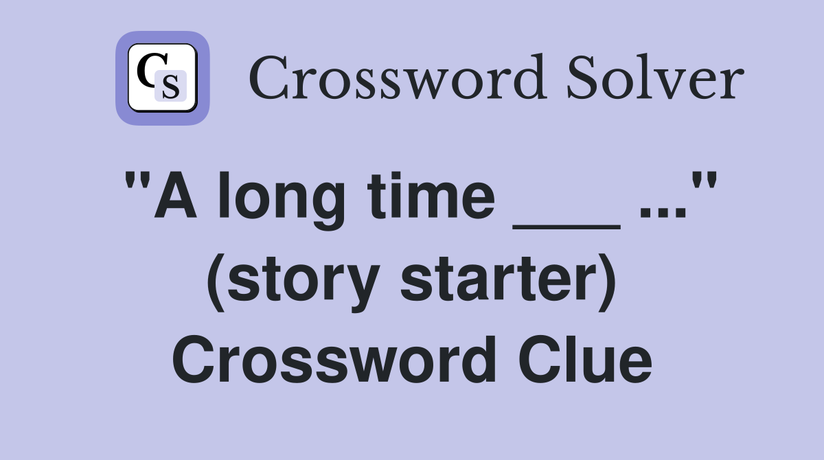 "A long time ___ ..." (story starter) Crossword Clue