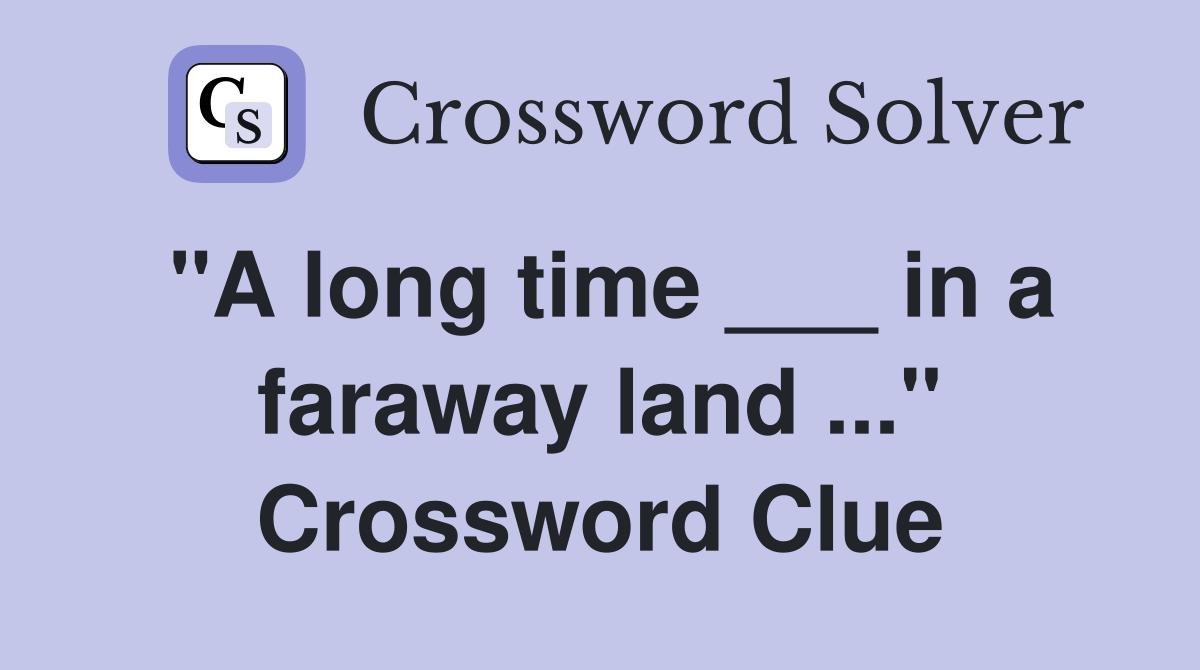 "A long time ___ in a faraway land ..." Crossword Clue