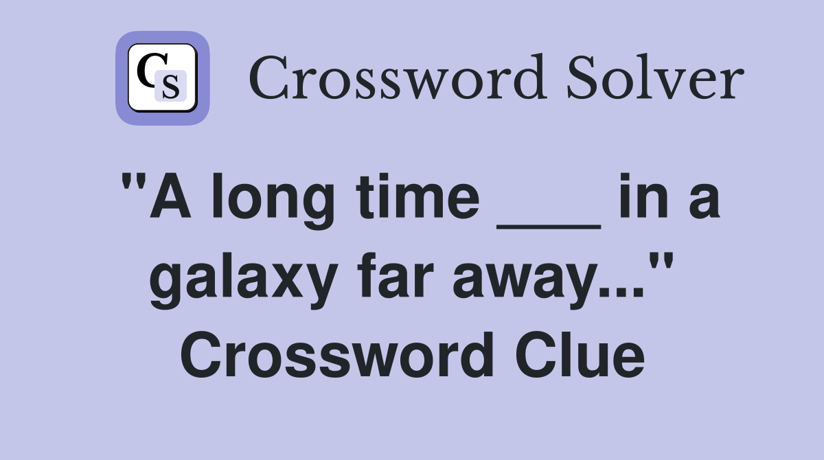"A long time ___ in a galaxy far away..." Crossword Clue