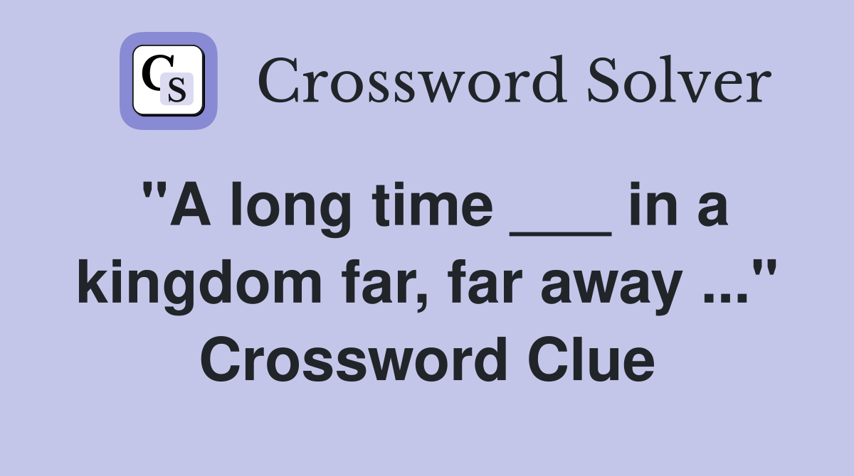 "A long time ___ in a kingdom far, far away ..." Crossword Clue
