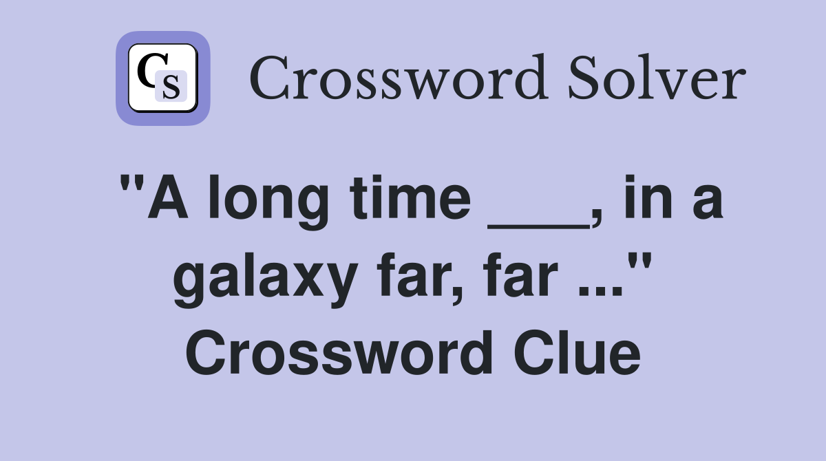 "A long time ___, in a galaxy far, far ..." Crossword Clue