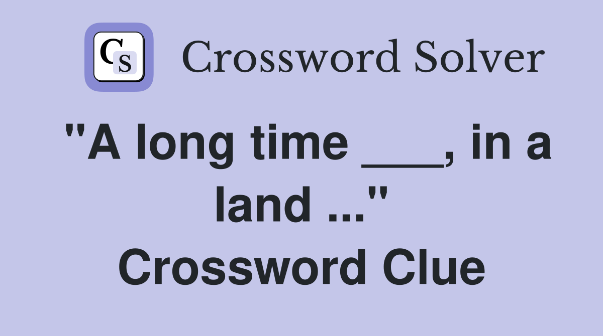 "A long time ___, in a land ..." Crossword Clue