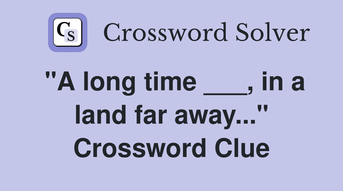 "A long time ___, in a land far away..." Crossword Clue