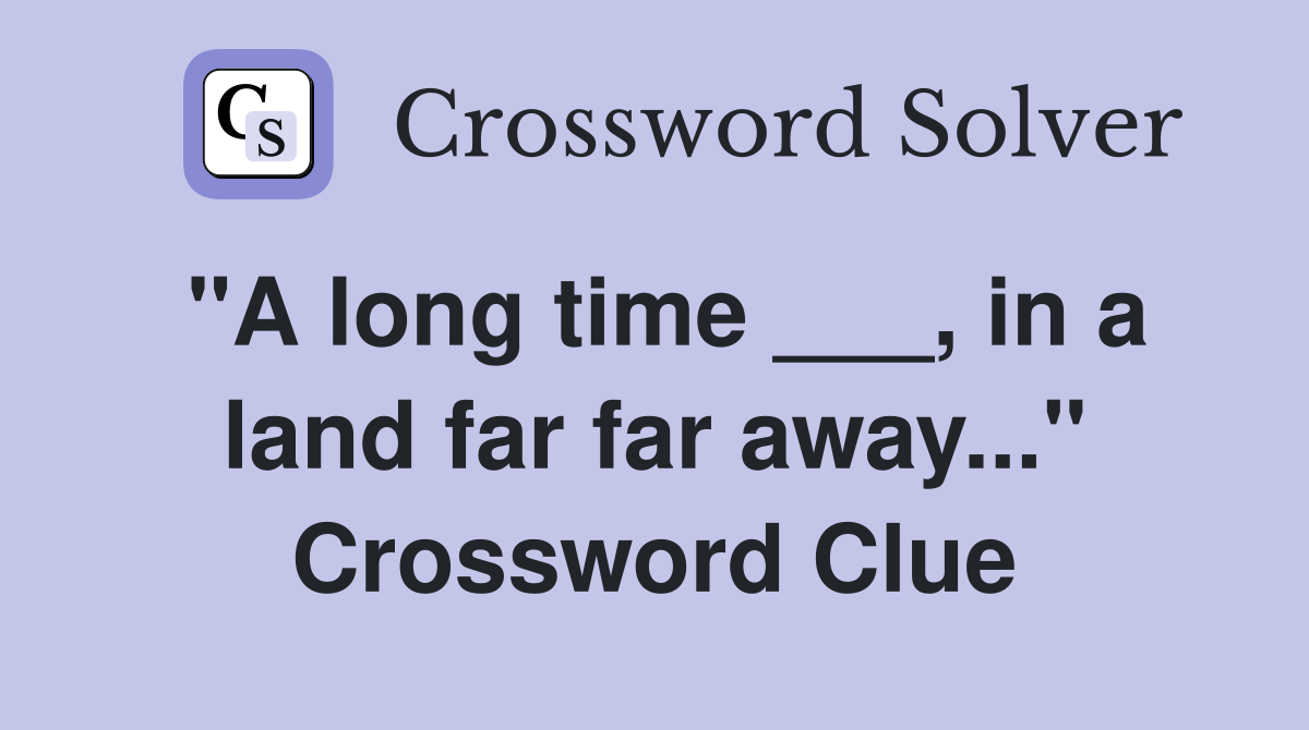 "A long time ___, in a land far far away..." Crossword Clue