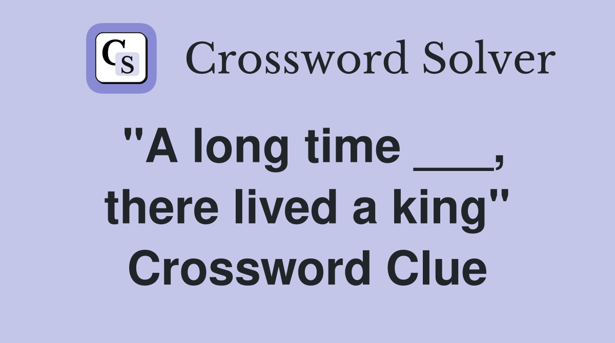 "A long time ___, there lived a king" Crossword Clue