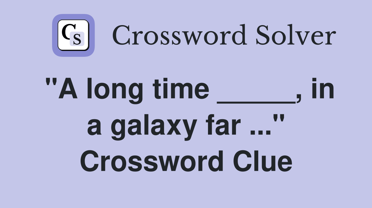 "A long time _____, in a galaxy far ..." Crossword Clue