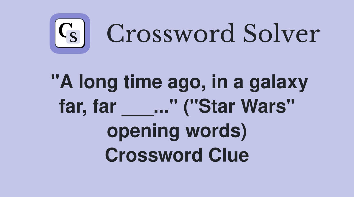 "A long time ago, in a galaxy far, far ___..." ("Star Wars" opening words) Crossword Clue