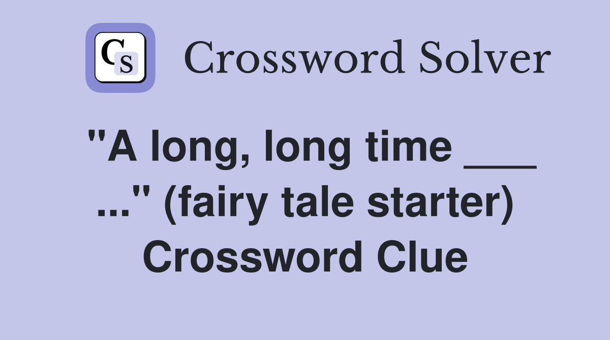 "A long, long time ___ ..." (fairy tale starter) Crossword Clue