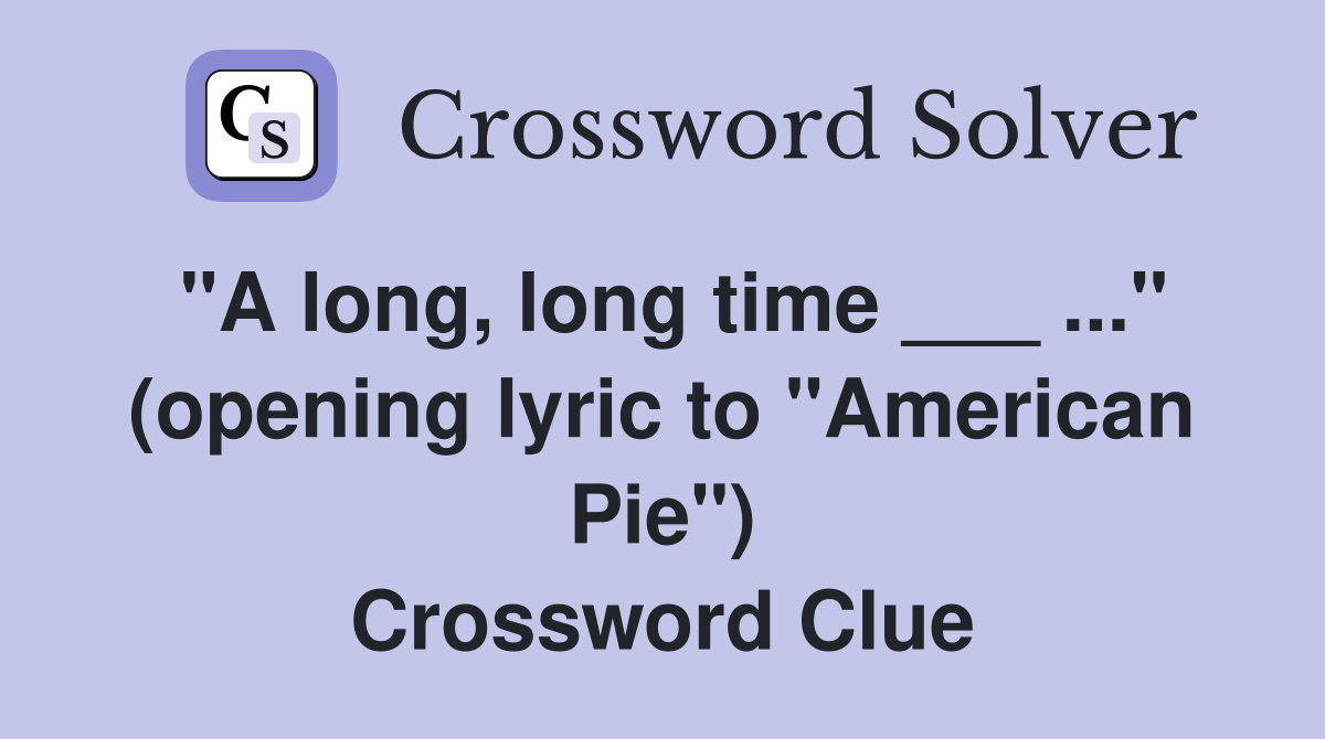 "A long, long time ___ ..." (opening lyric to "American Pie") Crossword Clue