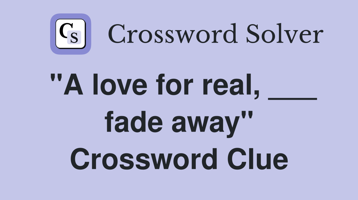 "A love for real, ___ fade away" Crossword Clue