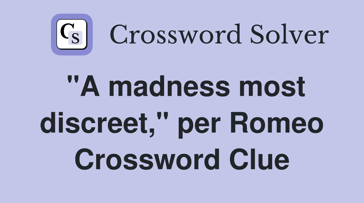 "A madness most discreet," per Romeo Crossword Clue