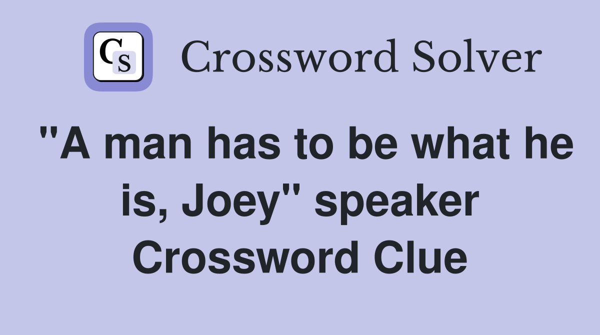 "A man has to be what he is, Joey" speaker Crossword Clue