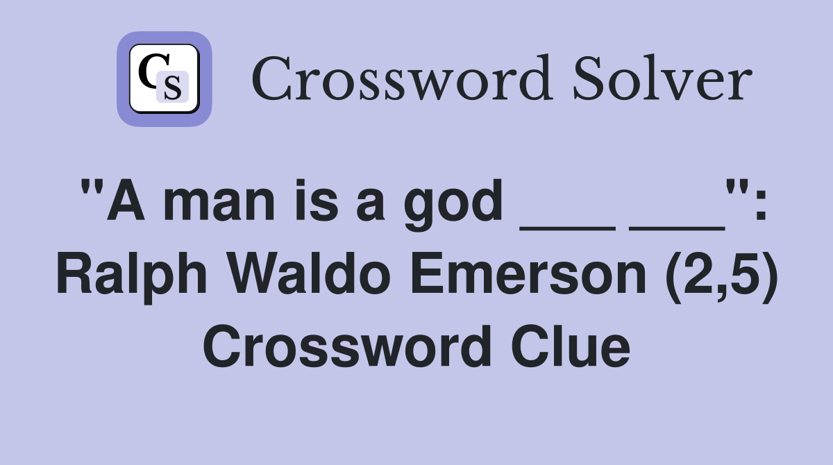 "A man is a god ___ ___": Ralph Waldo Emerson (2,5) Crossword Clue