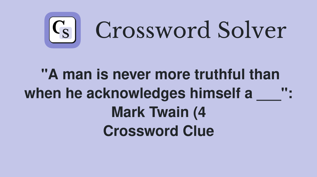 quot A man is never more truthful than when he acknowledges himself a quot A man is never more truthful than when he acknowledges himself a