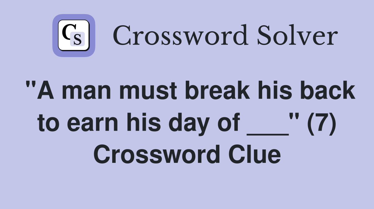 "A man must break his back to earn his day of ___" (7) Crossword Clue