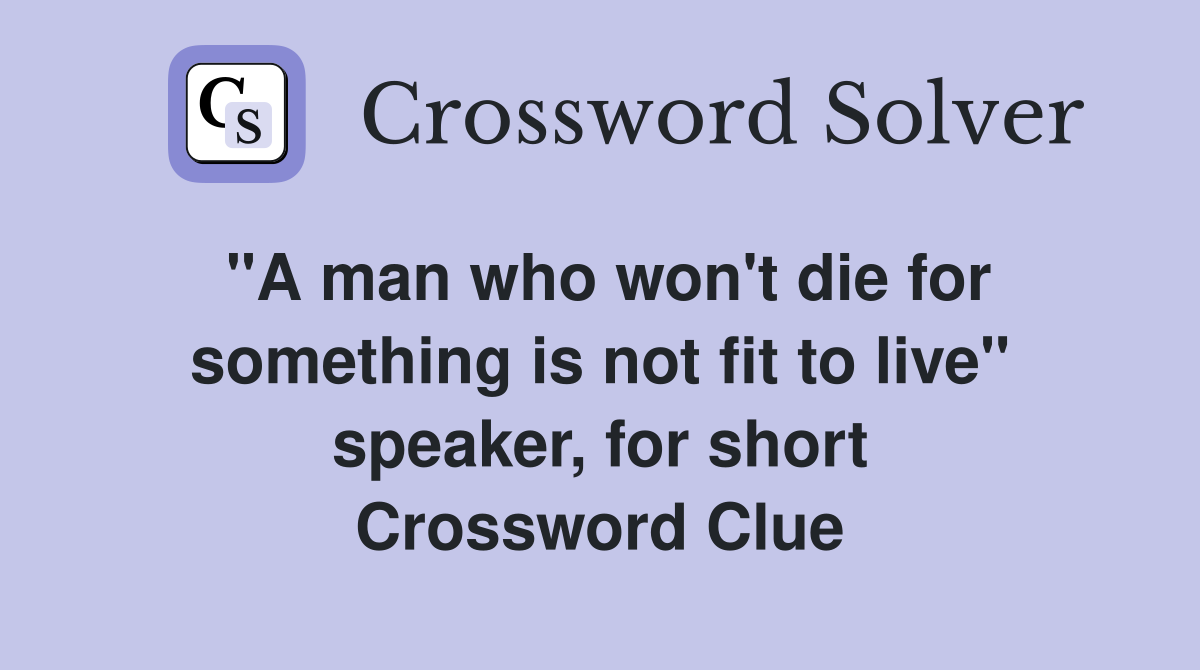 "A man who won't die for something is not fit to live" speaker, for short Crossword Clue
