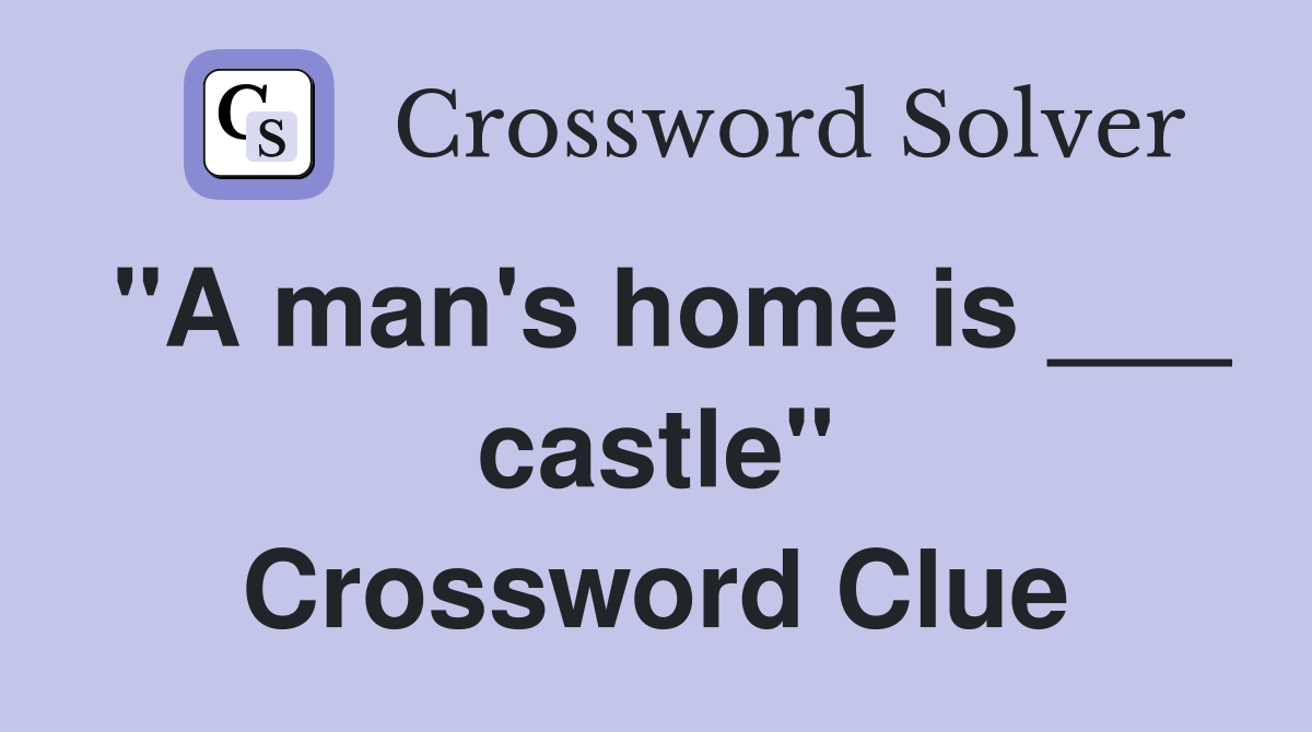 "A man's home is ___ castle" Crossword Clue