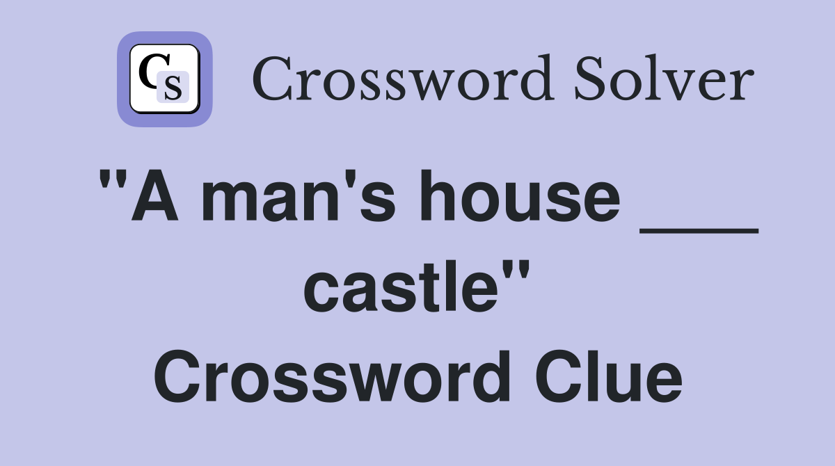 "A man's house ___ castle" Crossword Clue